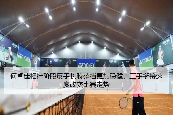何卓佳相持阶段反手长胶磕挡更加稳健，正手衔接速度改变比赛走势